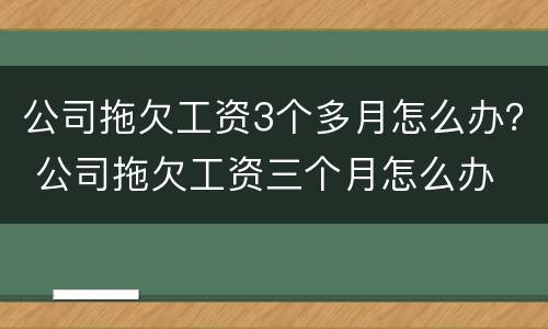 公司拖欠工资3个多月怎么办？ 公司拖欠工资三个月怎么办