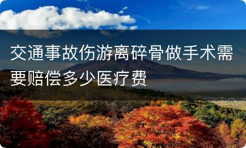 交通事故伤游离碎骨做手术需要赔偿多少医疗费