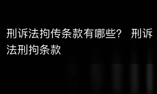 刑诉法拘传条款有哪些？ 刑诉法刑拘条款