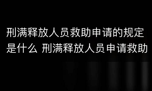 刑满释放人员救助申请的规定是什么 刑满释放人员申请救助金