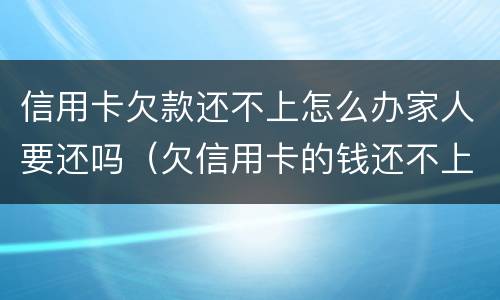 信用卡欠款还不上怎么办家人要还吗（欠信用卡的钱还不上会怎样）