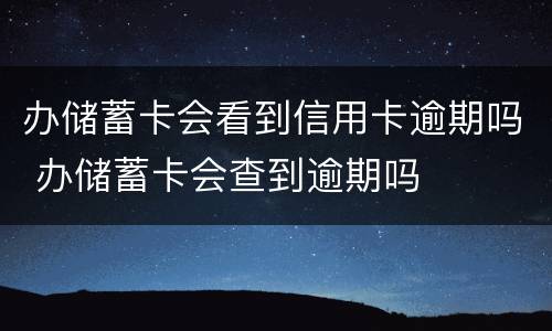 办储蓄卡会看到信用卡逾期吗 办储蓄卡会查到逾期吗