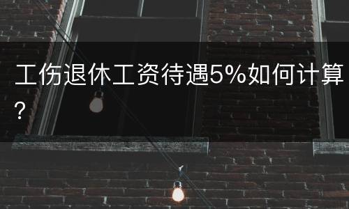 工伤退休工资待遇5%如何计算？