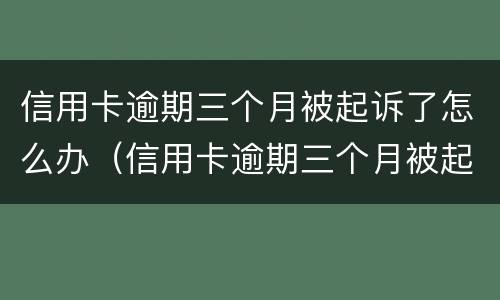 信用卡逾期三个月被起诉了怎么办（信用卡逾期三个月被起诉了怎么办理）