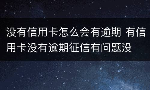 没有信用卡怎么会有逾期 有信用卡没有逾期征信有问题没