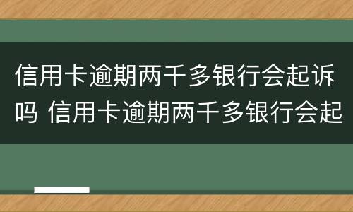 信用卡逾期两千多银行会起诉吗 信用卡逾期两千多银行会起诉吗