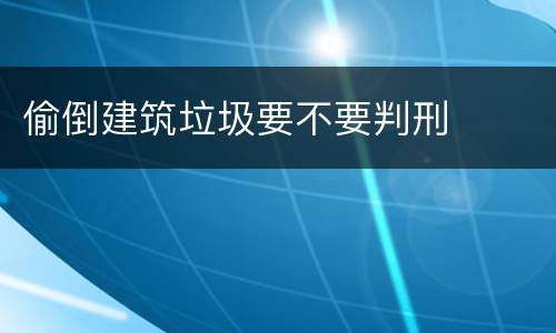 偷倒建筑垃圾要不要判刑