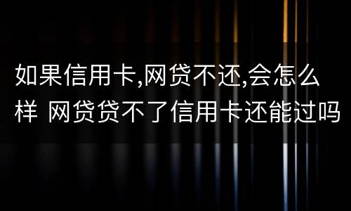如果信用卡,网贷不还,会怎么样 网贷贷不了信用卡还能过吗