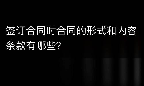 签订合同时合同的形式和内容条款有哪些？