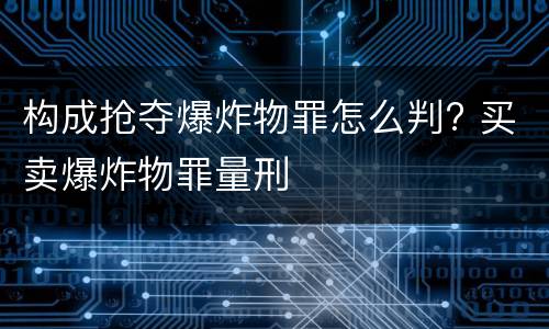 构成抢夺爆炸物罪怎么判? 买卖爆炸物罪量刑