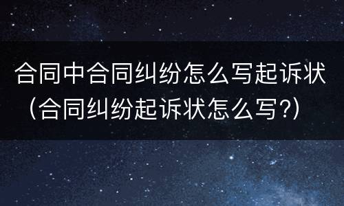 合同中合同纠纷怎么写起诉状（合同纠纷起诉状怎么写?）