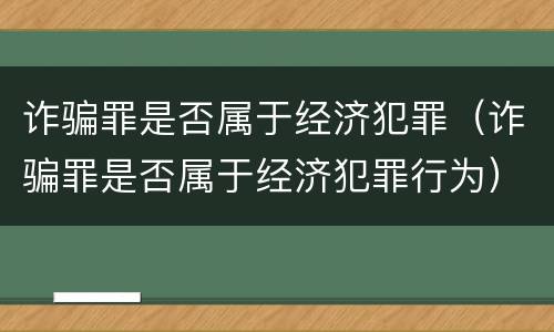 诈骗罪是否属于经济犯罪（诈骗罪是否属于经济犯罪行为）
