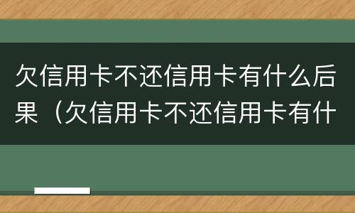 欠信用卡不还信用卡有什么后果（欠信用卡不还信用卡有什么后果吗）