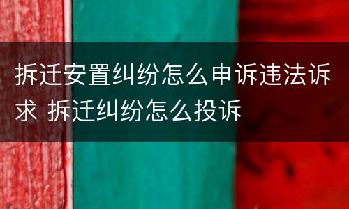 拆迁安置纠纷怎么申诉违法诉求 拆迁纠纷怎么投诉