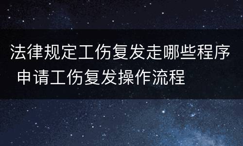 法律规定工伤复发走哪些程序 申请工伤复发操作流程