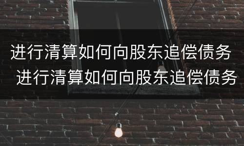 进行清算如何向股东追偿债务 进行清算如何向股东追偿债务纠纷