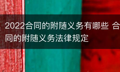 2022合同的附随义务有哪些 合同的附随义务法律规定