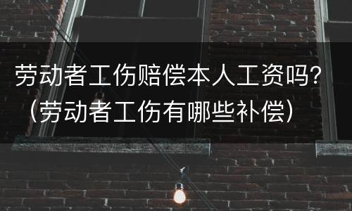 劳动者工伤赔偿本人工资吗？（劳动者工伤有哪些补偿）
