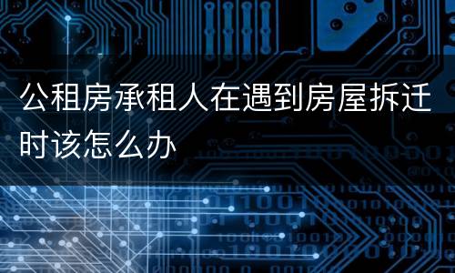 公租房承租人在遇到房屋拆迁时该怎么办