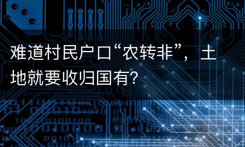 难道村民户口“农转非”，土地就要收归国有？
