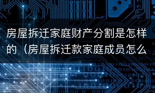 房屋拆迁家庭财产分割是怎样的（房屋拆迁款家庭成员怎么分配）