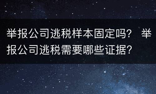 举报公司逃税样本固定吗？ 举报公司逃税需要哪些证据?
