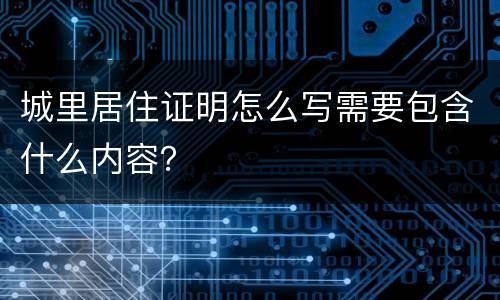 城里居住证明怎么写需要包含什么内容？