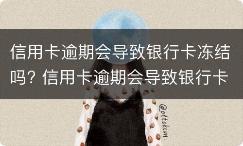 信用卡逾期会导致银行卡冻结吗? 信用卡逾期会导致银行卡冻结吗