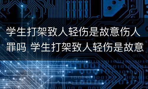 学生打架致人轻伤是故意伤人罪吗 学生打架致人轻伤是故意伤人罪吗判几年