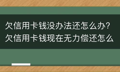 欠信用卡钱没办法还怎么办? 欠信用卡钱现在无力偿还怎么办