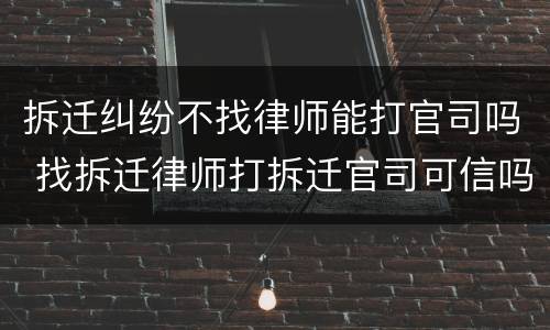 拆迁纠纷不找律师能打官司吗 找拆迁律师打拆迁官司可信吗