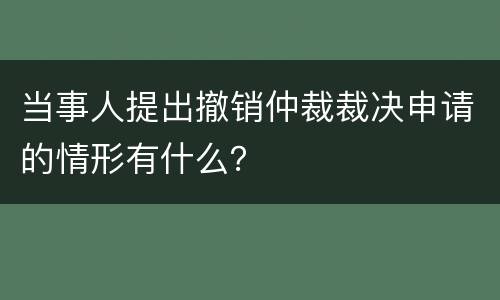 当事人提出撤销仲裁裁决申请的情形有什么？