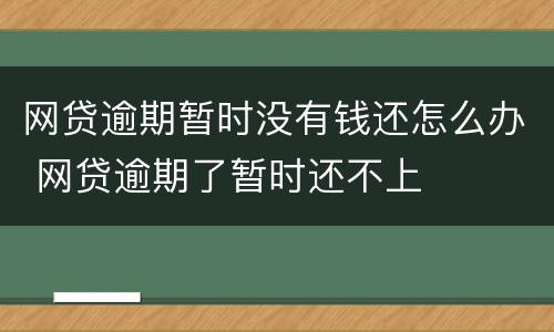 网贷逾期暂时没有钱还怎么办 网贷逾期了暂时还不上