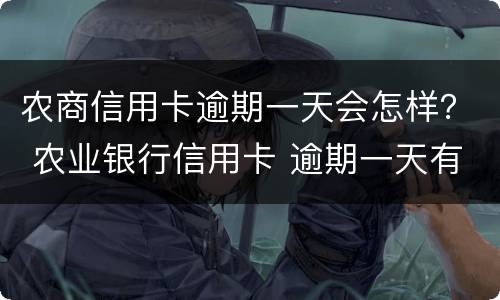 农商信用卡逾期一天会怎样？ 农业银行信用卡 逾期一天有没有影响?