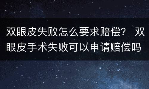 双眼皮失败怎么要求赔偿？ 双眼皮手术失败可以申请赔偿吗