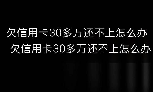 欠信用卡30多万还不上怎么办 欠信用卡30多万还不上怎么办呀