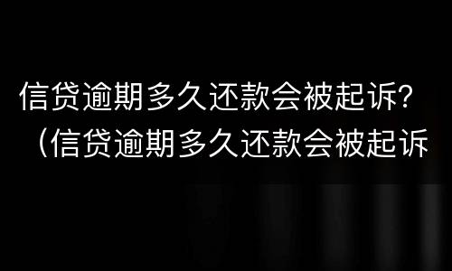 信贷逾期多久还款会被起诉？（信贷逾期多久还款会被起诉成功）