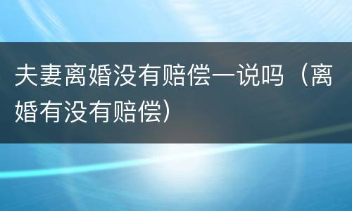 夫妻离婚没有赔偿一说吗（离婚有没有赔偿）