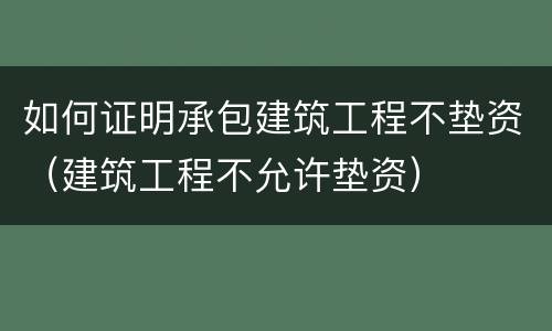 如何证明承包建筑工程不垫资（建筑工程不允许垫资）