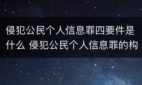 侵犯公民个人信息罪四要件是什么 侵犯公民个人信息罪的构成要件