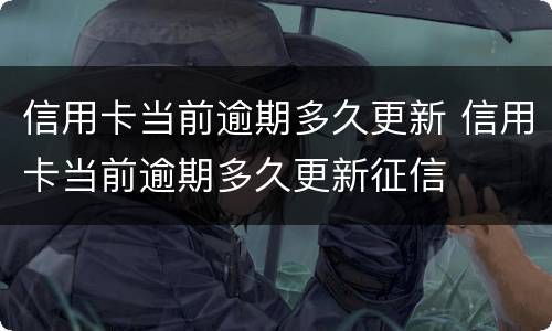 信用卡当前逾期多久更新 信用卡当前逾期多久更新征信