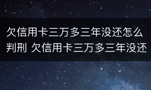欠信用卡三万多三年没还怎么判刑 欠信用卡三万多三年没还怎么判刑呢