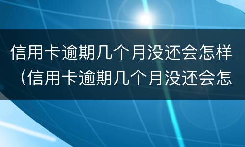信用卡逾期几个月没还会怎样（信用卡逾期几个月没还会怎样?）