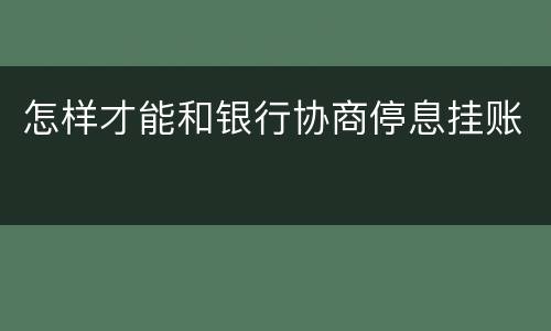 怎样才能和银行协商停息挂账