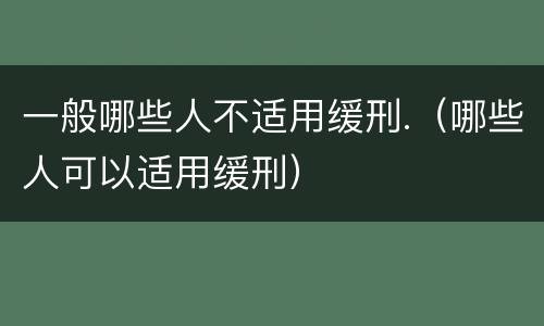 一般哪些人不适用缓刑.（哪些人可以适用缓刑）