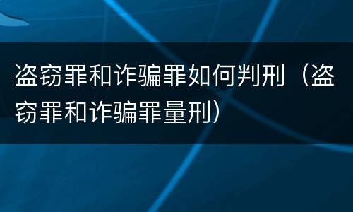 盗窃罪和诈骗罪如何判刑（盗窃罪和诈骗罪量刑）