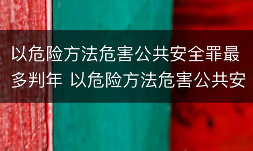 以危险方法危害公共安全罪最多判年 以危险方法危害公共安全罪的量刑