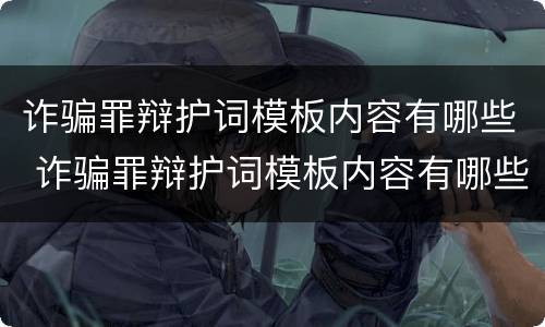 诈骗罪辩护词模板内容有哪些 诈骗罪辩护词模板内容有哪些呢
