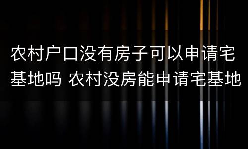农村户口没有房子可以申请宅基地吗 农村没房能申请宅基地