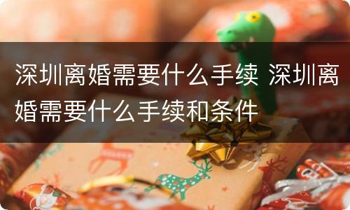 深圳离婚需要什么手续 深圳离婚需要什么手续和条件